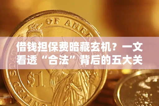 北京借钱担保费暗藏玄机？一文看透“合法”背后的五大关键陷阱