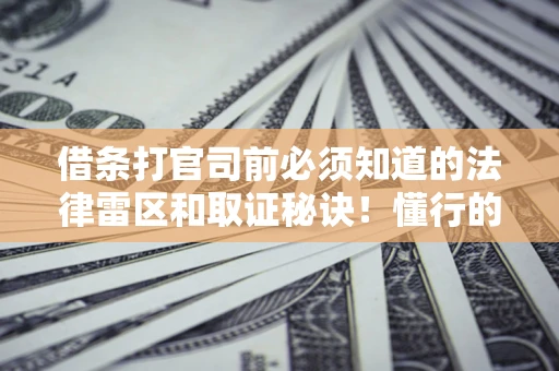 北京借条打官司前必须知道的法律雷区和取证秘诀！懂行的人已经留好这些证据