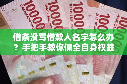 北京借条没写借款人名字怎么办？手把手教你保全自身权益