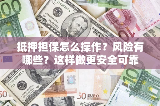 北京抵押担保怎么操作？风险有哪些？这样做更安全可靠
