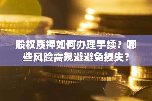 北京股权质押如何办理手续？哪些风险需规避避免损失？