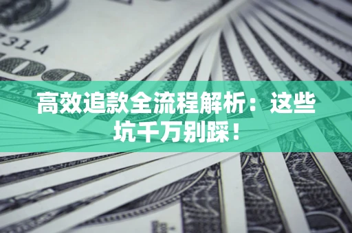 北京高效追款全流程解析：这些坑千万别踩！