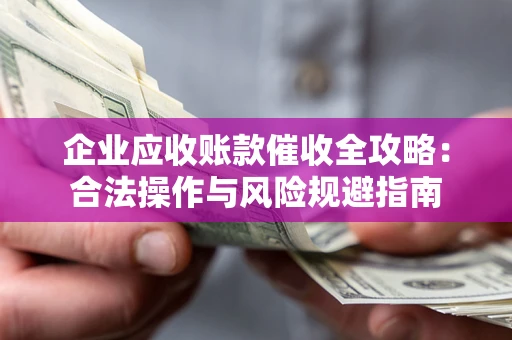 北京企业应收账款催收全攻略：合法操作与风险规避指南