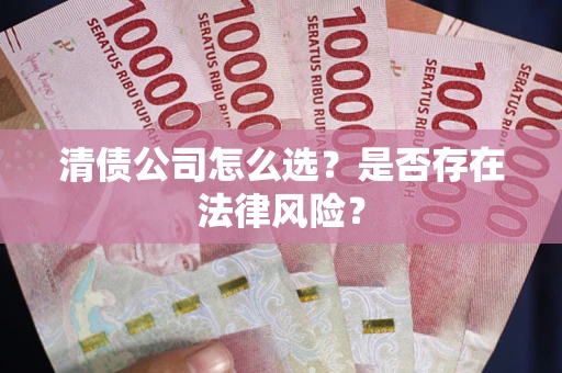北京清债公司怎么选？是否存在法律风险？