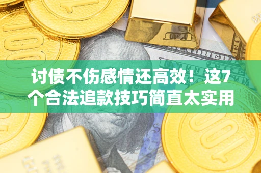 北京讨债不伤感情还高效！这7个合法追款技巧简直太实用