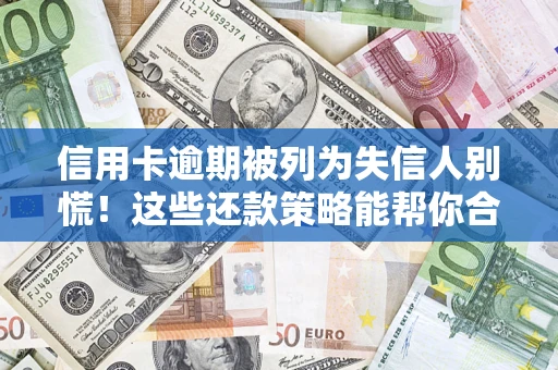 北京信用卡逾期被列为失信人别慌！这些还款策略能帮你合法止损