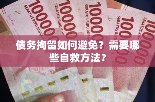 北京债务拘留如何避免？需要哪些自救方法？