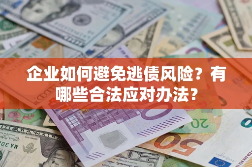北京企业如何避免逃债风险？有哪些合法应对办法？