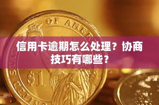 北京信用卡逾期怎么处理？协商技巧有哪些？