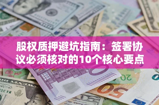 北京股权质押避坑指南:签署协议必须核对的10个核心要点 北京股权质押避坑指南:签署协议必须核对的10个核心要点