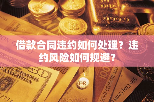 北京借款合同违约如何处理？违约风险如何规避？