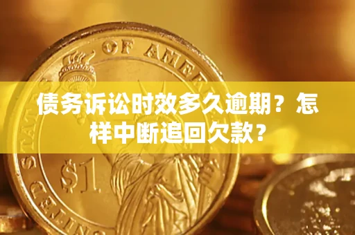 北京债务诉讼时效多久逾期？怎样中断追回欠款？