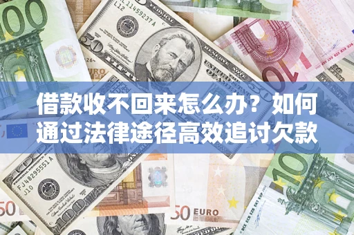 北京借款收不回来怎么办?如何通过法律途径高效追讨欠款? 北京借款收不回来怎么办?如何通过法律途径高效追讨欠款?