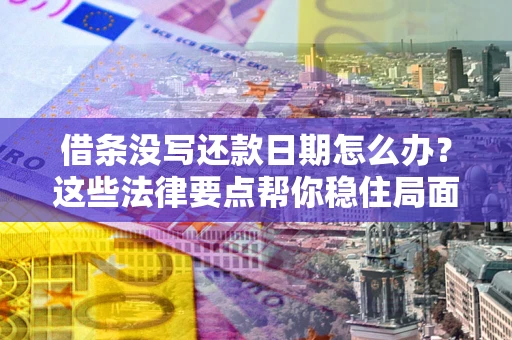 北京借条没写还款日期怎么办？这些法律要点帮你稳住局面