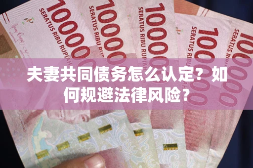 北京夫妻共同债务怎么认定？如何规避法律风险？