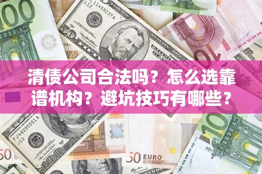北京清债公司合法吗？怎么选靠谱机构？避坑技巧有哪些？