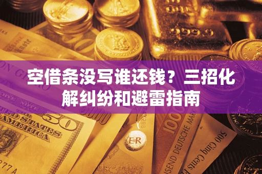 北京空借条没写谁还钱？三招化解纠纷和避雷指南