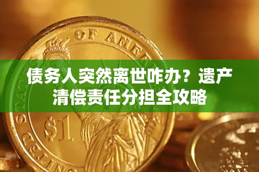 北京债务人突然离世咋办？遗产清偿责任分担全攻略