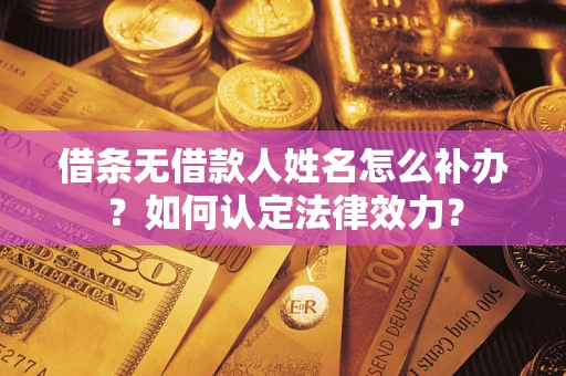 北京借条无借款人姓名怎么补办？如何认定法律效力？