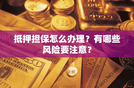 北京抵押担保怎么办理？有哪些风险要注意？