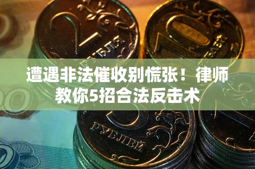 北京遭遇非法催收别慌张！律师教你5招合法反击术