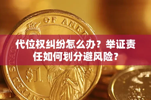 北京代位权纠纷怎么办？举证责任如何划分避风险？