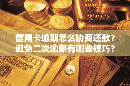 北京信用卡逾期怎么协商还款？避免二次逾期有哪些技巧？