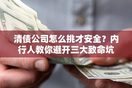 北京清债公司怎么挑才安全?内行人教你避开三大致命坑 北京清债公司怎么挑才安全?内行人教你避开三大致命坑
