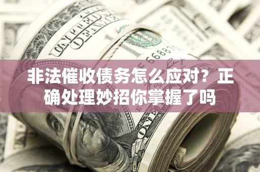 北京非法催收债务怎么应对？正确处理妙招你掌握了吗