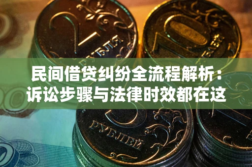 北京民间借贷纠纷全流程解析：诉讼步骤与法律时效都在这儿了