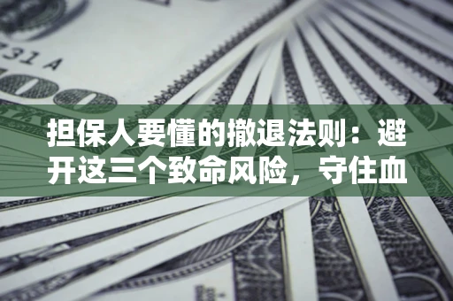 北京担保人要懂的撤退法则：避开这三个致命风险，守住血汗钱