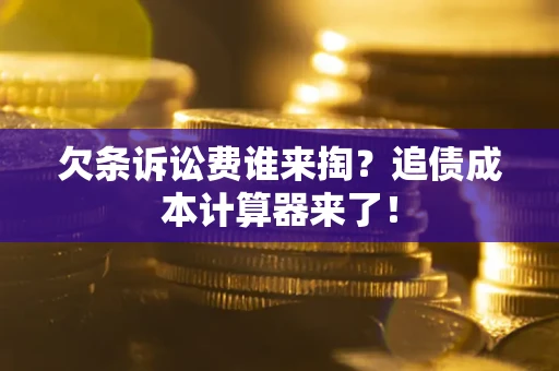 北京欠条诉讼费谁来掏？追债成本计算器来了！
