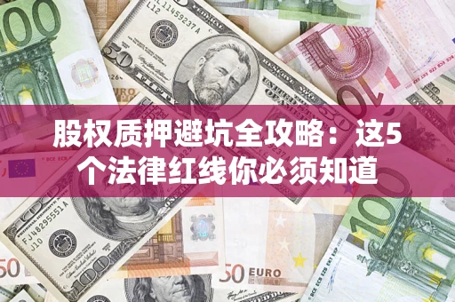 北京股权质押避坑全攻略：这5个法律红线你必须知道