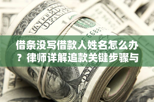 北京借条没写借款人姓名怎么办？律师详解追款关键步骤与证据链构建