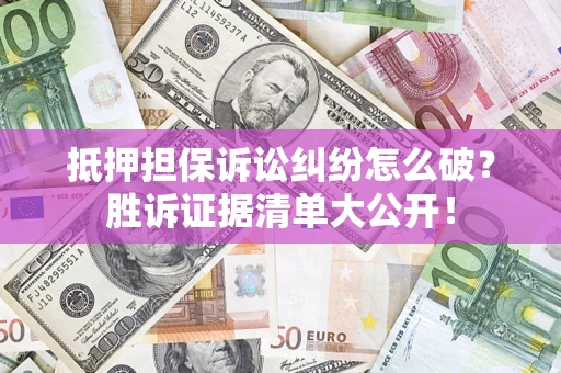 北京抵押担保诉讼纠纷怎么破？胜诉证据清单大公开！