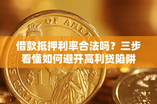 北京借款抵押利率合法吗？三步看懂如何避开高利贷陷阱