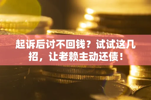 北京起诉后讨不回钱？试试这几招，让老赖主动还债！