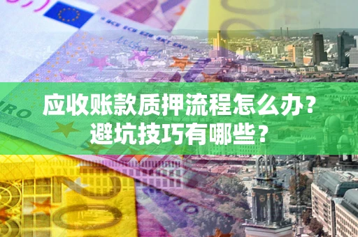 北京应收账款质押流程怎么办？避坑技巧有哪些？