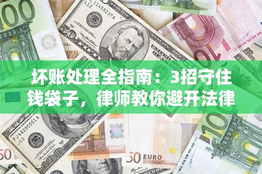 北京坏账处理全指南：3招守住钱袋子，律师教你避开法律雷区