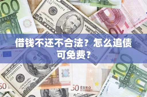 北京借钱不还不合法？怎么追债可免费？