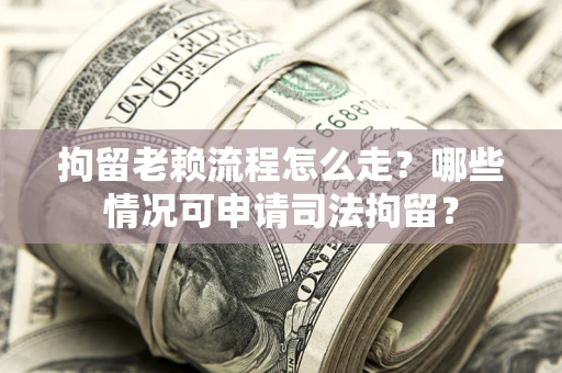 北京拘留老赖流程怎么走?哪些情况可申请司法拘留? 北京拘留老赖流程怎么走?哪些情况可申请司法拘留?