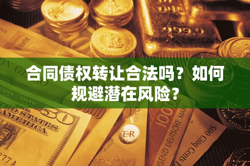 北京合同债权转让合法吗?如何规避潜在风险? 北京合同债权转让合法吗?如何规避潜在风险?