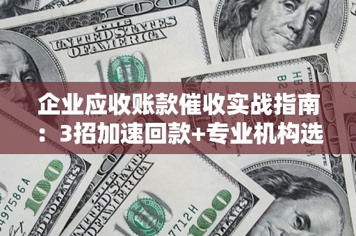 北京企业应收账款催收实战指南：3招加速回款+专业机构选择避坑