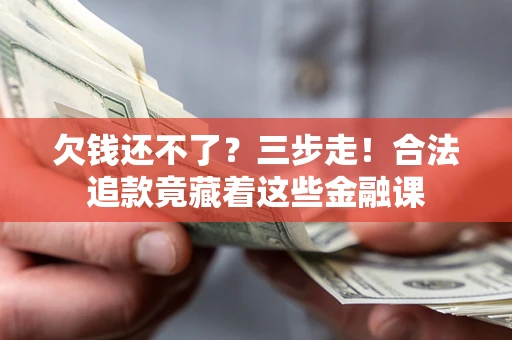 北京欠钱还不了？三步走！合法追款竟藏着这些金融课