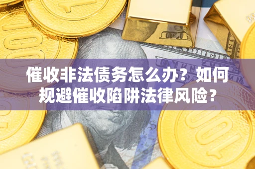 北京催收非法债务怎么办？如何规避催收陷阱法律风险？