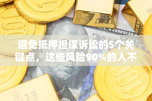 北京避免抵押担保诉讼的5个关键点，这些风险90%的人不知道！