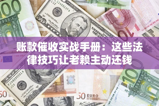 北京账款催收实战手册：这些法律技巧让老赖主动还钱