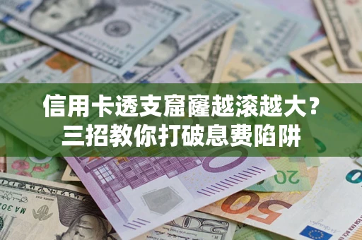 北京信用卡透支窟窿越滚越大？三招教你打破息费陷阱