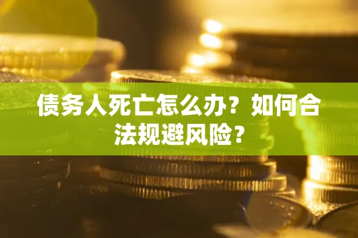 北京债务人死亡怎么办？如何合法规避风险？