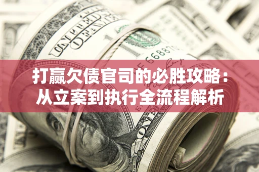 北京打赢欠债官司的必胜攻略：从立案到执行全流程解析